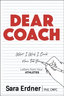 Dear Coach: What I Wish I Could Have Told You : Letters From Your Athletes