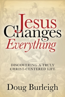 Jesus Changes Everything : Discovering a Truly Christ-Centered Life