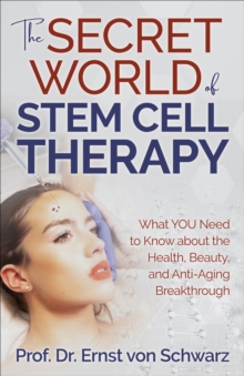 The Secret World of Stem Cell Therapy : What YOU Need to Know about the Health, Beauty, and Anti-Aging Breakthrough