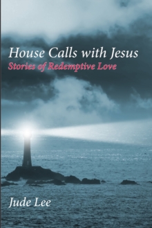 House Calls with Jesus : Stories of Redemptive Love