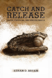 Catch And Release : Faith, Freedom, And Knuckleballs