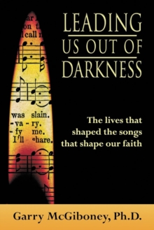 Leading Us Out Of Darkness : The Lives That Shaped The Songs That Shape Our Faith