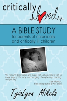 Critically Loved : A Bible Study For Parents Of Chronically And Critically Ill Children