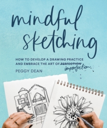 Mindful Sketching : How to Develop a Drawing Practice and Embrace the Art of Imperfection