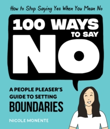 100 Ways to Say No : How to Stop Saying Yes When You Mean No