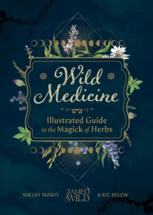 Wild Medicine : An Illustrated Guide to the Magick of Herbs
