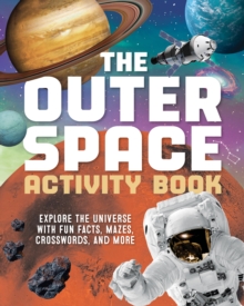 The Outer Space Activity Book for Kids : Explore the Universe with Fun Facts, Mazes, Crosswords, and More