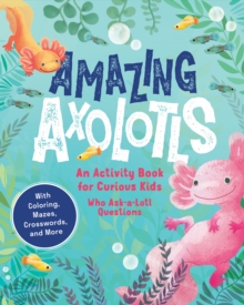 Amazing Axolotls : An Activity Book for Kids with Coloring, Mazes, Crosswords, and More