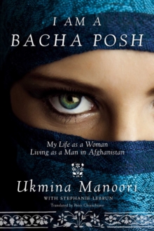 I Am a Bacha Posh : My Life as a Woman Living as a Man in Afghanistan