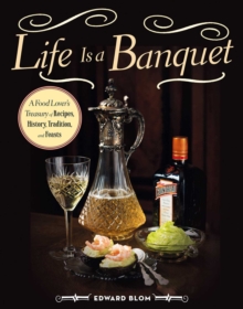 Life Is a Banquet : A Food Lover?s Treasury of Recipes, History, Tradition, and Feasts