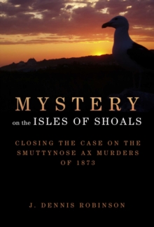 Mystery on the Isles of Shoals : Closing the Case on the Smuttynose Ax Murders of 1873