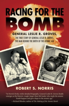 Racing for the Bomb : The True Story of General Leslie R. Groves, the Man behind the Birth of the Atomic Age