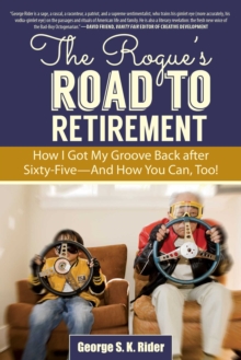 The Rogue's Road to Retirement : How I Got My Groove Back after Sixty-Five?And How You Can, Too!