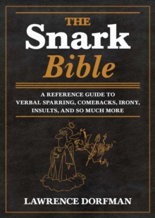 The Snark Bible : A Reference Guide to Verbal Sparring, Comebacks, Irony, Insults, and So Much More