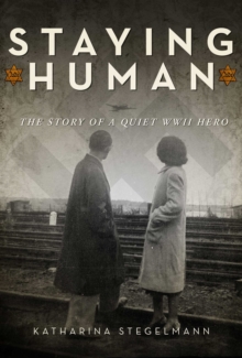 Staying Human : The Story of a Quiet WWII Hero