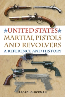 United States Martial Pistols and Revolvers : A Reference and History