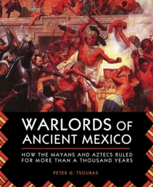 Warlords of Ancient Mexico : How the Mayans and Aztecs Ruled for More Than a Thousand Years