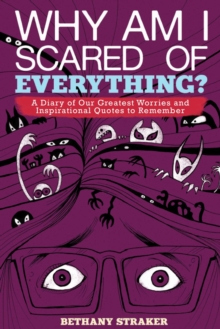 Why Am I Scared of Everything? : A Diary of Our Greatest Worries and Inspirational Quotes to Remember