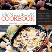 Wild Mushroom Cookbook : Soups, Stir-Fries, and Full Courses from the Forest to the Frying Pan