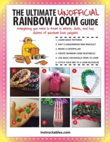 The Ultimate Unofficial Rainbow Loom(R) Guide : Everything You Need to Know to Weave, Stitch, and Loop Your Way Through Dozens of Rainbow Loom Projects