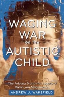 Waging War on the Autistic Child : The Arizona 5 and the Legacy of Baron von Munchausen, Paperback Book Waging War on the Autistic Child : The Arizona 5 and the Legacy of Baron von Munchausen, Paperback Book