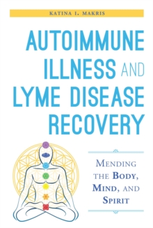 Autoimmune Illness and Lyme Disease Recovery Guide : Mending the Body, Mind, and Spirit