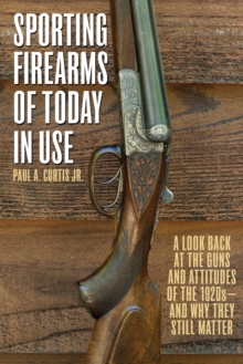 Sporting Firearms of Today in Use : A Look Back at the Guns and Attitudes of the 1920s?and Why They Still Matter