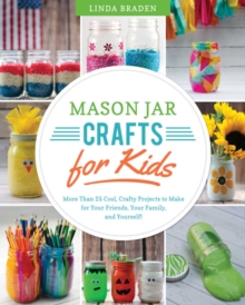 Mason Jar Crafts for Kids : More Than 25 Cool, Crafty Projects to Make for Your Friends, Your Family, and Yourself!