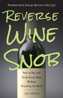 Reverse Wine Snob : How to Buy and Drink Great Wine without Breaking the Bank