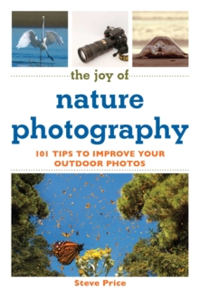 The Joy of Nature Photography : 101 Tips to Improve Your Outdoor Photos