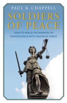 Soldiers of Peace : How to Wield the Weapon of Nonviolence with Maximum Force