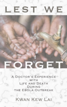 Lest We Forget : A Doctor's Experience with Life and Death During the Ebola Outbreak