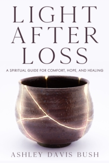 Light After Loss : A Spiritual Guide for Comfort, Hope, and Healing