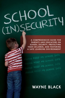 School Insecurity : A Comprehensive Guide for Parents and Educators on School Security, Protecting Your Children, and Fostering a Safe Learning Environment