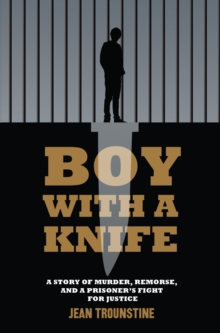 Boy With A Knife : A Story of Murder, Remorse, and a Prisoner's Fight for Justice