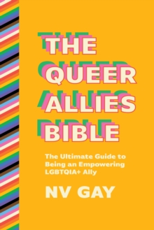 The Queer Allies Bible : The Ultimate Guide to Being an Empowering LGBTQIA+ Ally