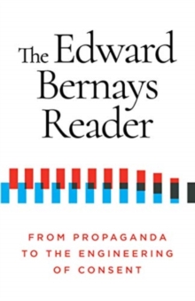 The Edward Bernays Reader : From Propaganda to the Engineering of Consent