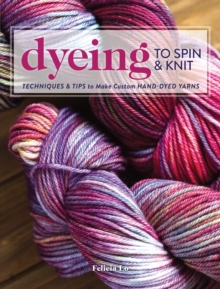 Dyeing to Spin & Knit : Techniques & Tips to Make Custom Hand-Dyed Yarns, Paperback / softback Book Dyeing to Spin & Knit : Techniques & Tips to Make Custom Hand-Dyed Yarns, Paperback / softback Book