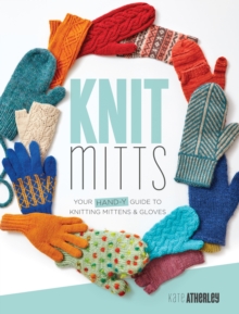 Knit Mitts : The Ultimate Guide to Knitting Mittens & Gloves for the Whole Family