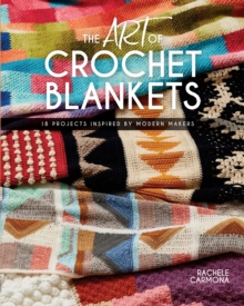 The Art of Crochet Blankets : 18 Projects Inspired by Modern Makers