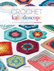 Crochet Kaleidoscope : Shifting Shapes and Shades Across 100 Motifs