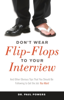 Don'T Wear Flip-Flops to Your Interview : And Other Obvious Tips That You Should be Following to Get the Job You Want, Paperback / softback Book Don'T Wear Flip-Flops to Your Interview : And Other Obvious Tips That You Should be Following to Get the Job You Want, Paperback / softback Book