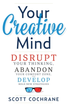 Your Creative Mind : Disrupt Your Thinking, Abandon Your Comfort Zone, Develop Bold New Strategies, Paperback / softback Book Your Creative Mind : Disrupt Your Thinking, Abandon Your Comfort Zone, Develop Bold New Strategies, Paperback / softback Book