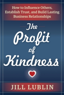 The Profit of Kindness : How to Influence Others, Establish Trust, and Build Lasting Business Relationships, Paperback / softback Book The Profit of Kindness : How to Influence Others, Establish Trust, and Build Lasting Business Relationships, Paperback / softback Book