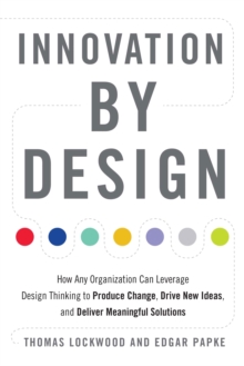 Innovation by Design : How Any Organization Can Leverage Design Thinking to Produce Change, Drive New Ideas, and Deliver Meaningful Solutions, Paperback / softback Book Innovation by Design : How Any Organization Can Leverage Design Thinking to Produce Change, Drive New Ideas, and Deliver Meaningful Solutions, Paperback / softback Book