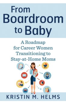 From Boardroom to Baby : A Roadmap for Career Women Transitioning to Stay-at-Home Moms, Paperback / softback Book From Boardroom to Baby : A Roadmap for Career Women Transitioning to Stay-at-Home Moms, Paperback / softback Book