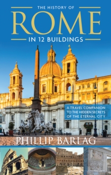 The History of Rome in 12 Buildings : A Travel Companion to the Hidden Secrets of the Eternal City, Paperback / softback Book The History of Rome in 12 Buildings : A Travel Companion to the Hidden Secrets of the Eternal City, Paperback / softback Book