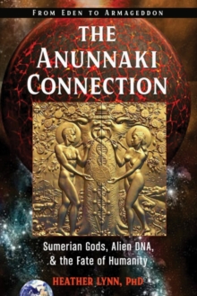 The Anunnaki Connection : Sumerian Gods, Alien DNA, and the Fate of Humanity from Eden to Armageddon