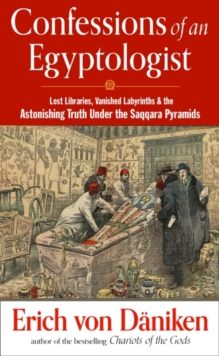 Confessions of an Egyptologist : Lost Libraries, Vanished Labyrinths & the Astonishing Truth Under the Saqqara Pyramids