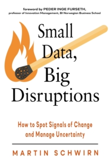 Small Data, Big Disruptions : How to Spot Signals of Change and Manage Uncertainty